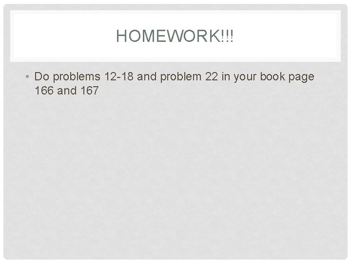 HOMEWORK!!! • Do problems 12 -18 and problem 22 in your book page 166