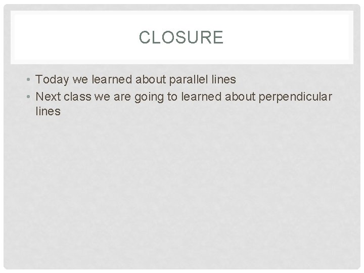 CLOSURE • Today we learned about parallel lines • Next class we are going