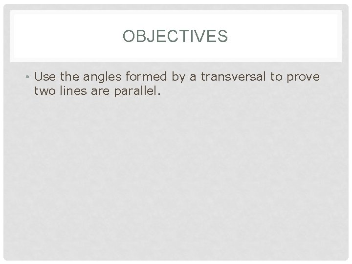 OBJECTIVES • Use the angles formed by a transversal to prove two lines are