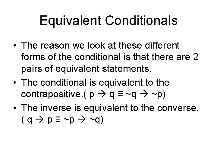 Equivalent Conditionals • The reason we look at these different forms of the conditional