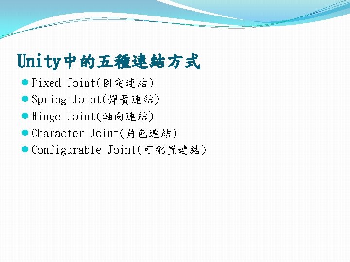 Unity中的五種連結方式 l Fixed Joint(固定連結) l Spring Joint(彈簧連結) l Hinge Joint(軸向連結) l Character Joint(角色連結) l