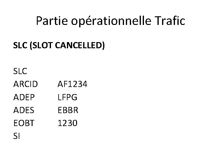 Partie opérationnelle Trafic SLC (SLOT CANCELLED) SLC ARCID ADEP ADES EOBT SI AF 1234 Partie opérationnelle Trafic SLC (SLOT CANCELLED) SLC ARCID ADEP ADES EOBT SI AF 1234