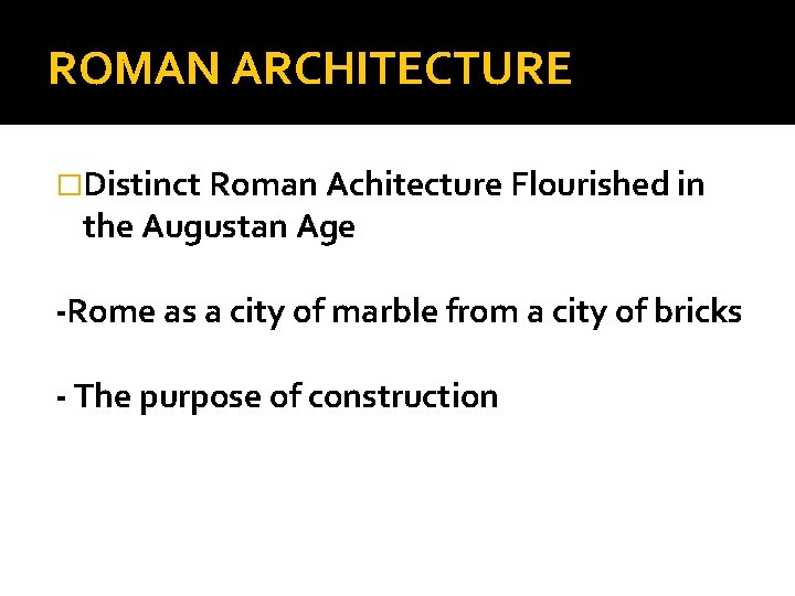 ROMAN ARCHITECTURE �Distinct Roman Achitecture Flourished in the Augustan Age -Rome as a city