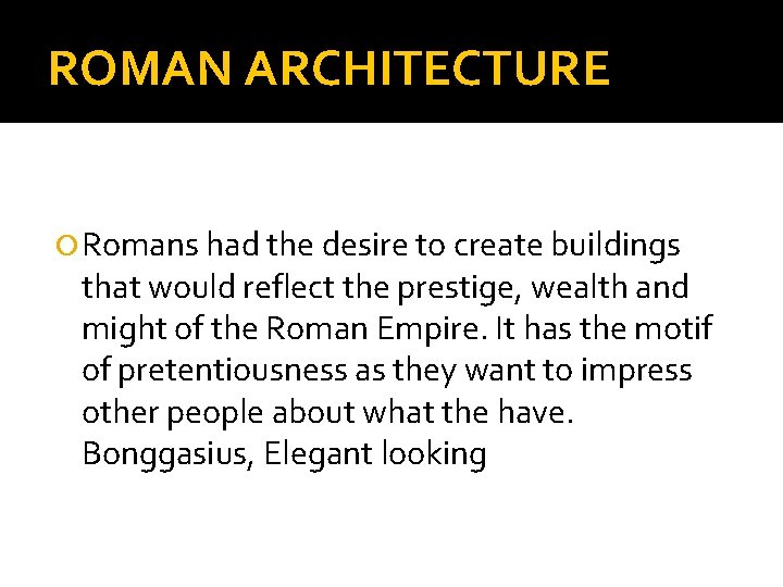 ROMAN ARCHITECTURE Romans had the desire to create buildings that would reflect the prestige,