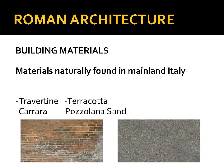 ROMAN ARCHITECTURE BUILDING MATERIALS Materials naturally found in mainland Italy: -Travertine -Terracotta -Carrara -Pozzolana