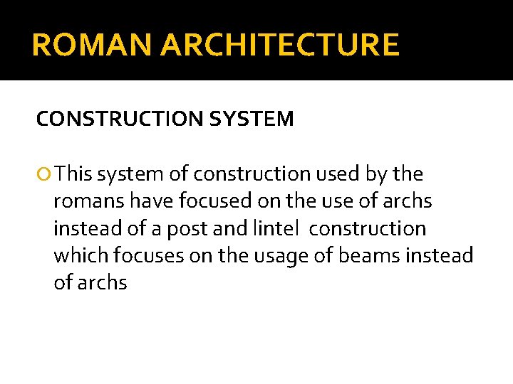 ROMAN ARCHITECTURE CONSTRUCTION SYSTEM This system of construction used by the romans have focused