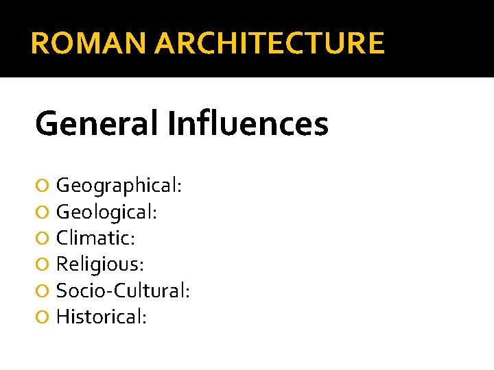 ROMAN ARCHITECTURE General Influences Geographical: Geological: Climatic: Religious: Socio-Cultural: Historical: 