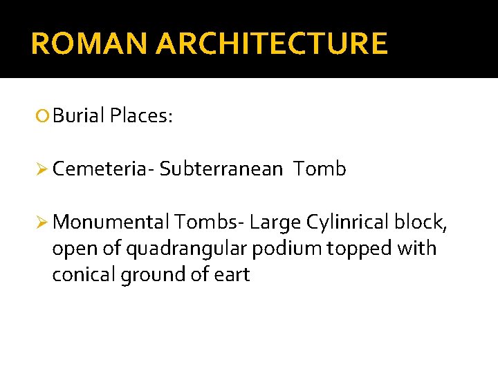 ROMAN ARCHITECTURE Burial Places: Ø Cemeteria- Subterranean Tomb Ø Monumental Tombs- Large Cylinrical block,