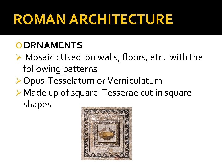 ROMAN ARCHITECTURE ORNAMENTS Ø Mosaic : Used on walls, floors, etc. with the following