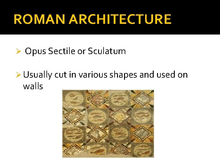 ROMAN ARCHITECTURE Ø Opus Sectile or Sculatum Ø Usually cut in various shapes and