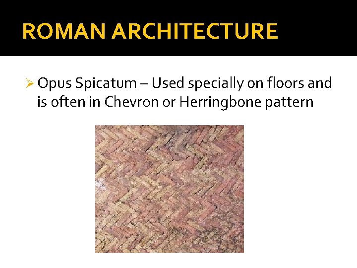 ROMAN ARCHITECTURE Ø Opus Spicatum – Used specially on floors and is often in