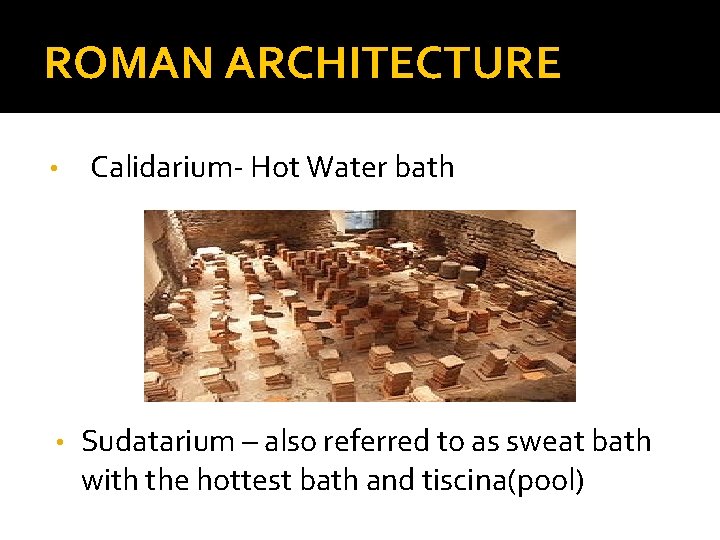 ROMAN ARCHITECTURE • • Calidarium- Hot Water bath Sudatarium – also referred to as