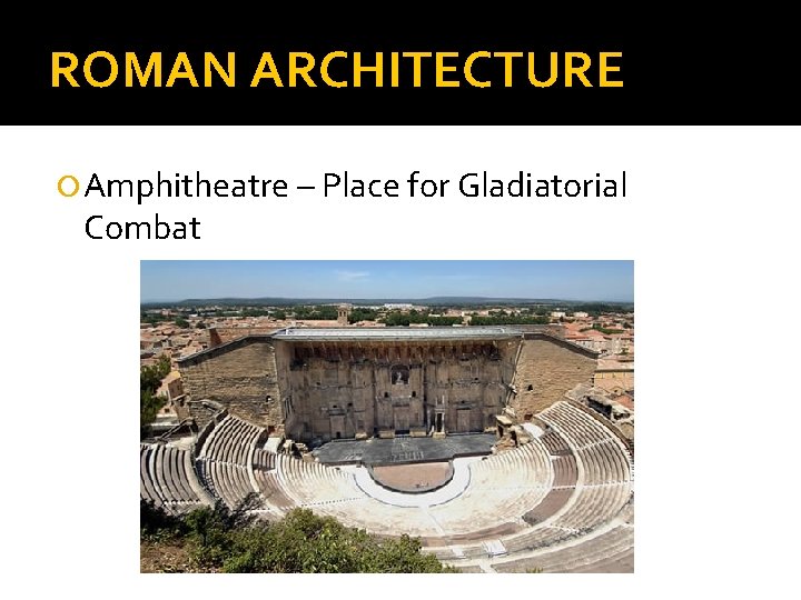ROMAN ARCHITECTURE Amphitheatre – Place for Gladiatorial Combat 