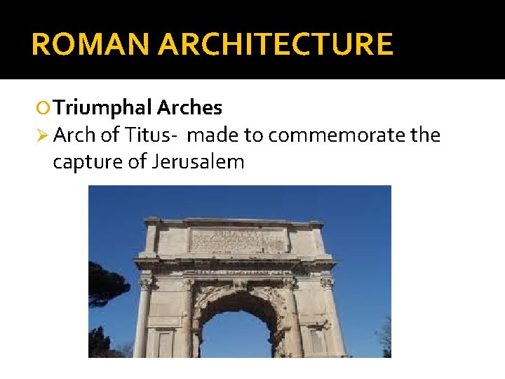 ROMAN ARCHITECTURE Triumphal Arches Ø Arch of Titus- made to commemorate the capture of