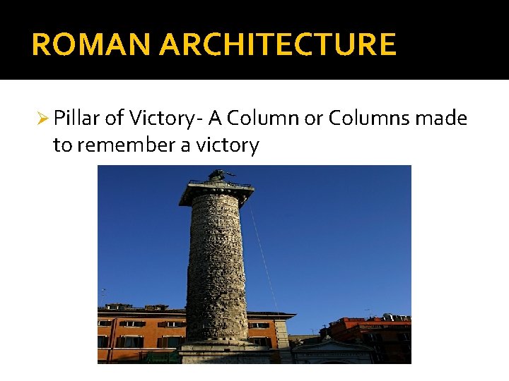ROMAN ARCHITECTURE Ø Pillar of Victory- A Column or Columns made to remember a