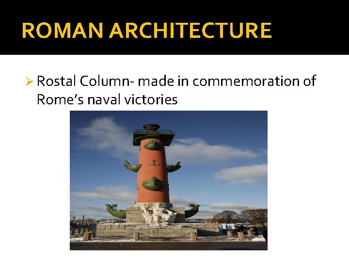 ROMAN ARCHITECTURE Ø Rostal Column- made in commemoration of Rome’s naval victories 