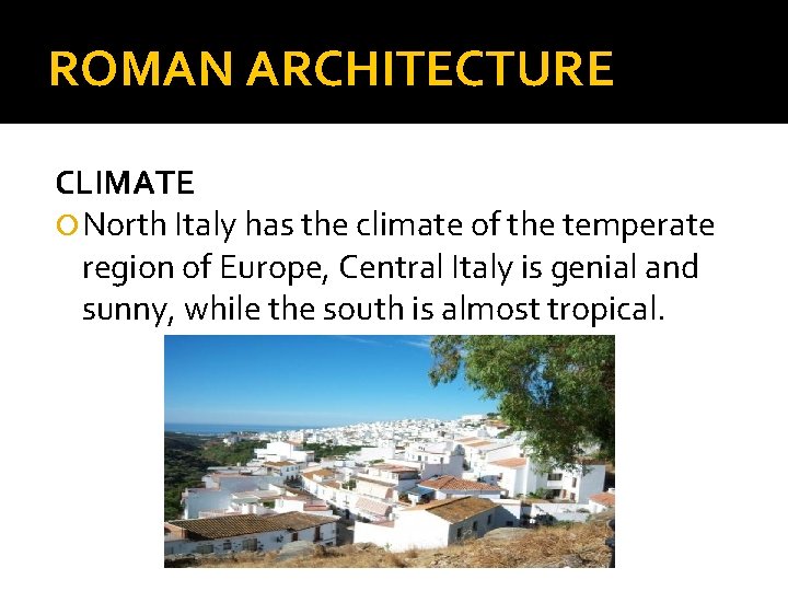 ROMAN ARCHITECTURE CLIMATE North Italy has the climate of the temperate region of Europe,