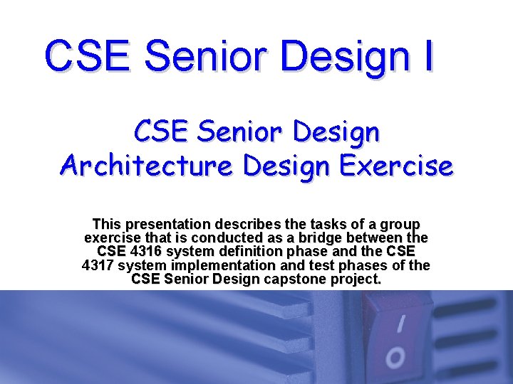 CSE Senior Design I CSE Senior Design Architecture Design Exercise This presentation describes the