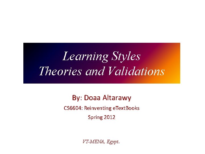 Learning Styles Theories and Validations By: Doaa Altarawy CS 6604: Reinventing e. Text. Books