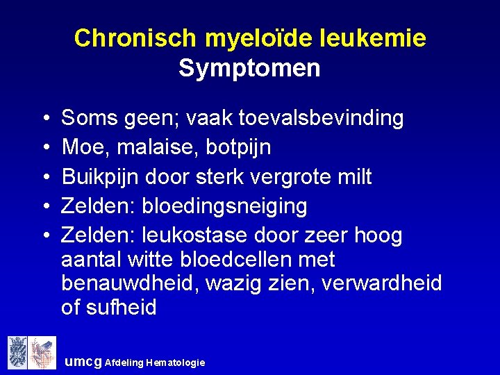 Chronisch myeloïde leukemie Symptomen • • • Soms geen; vaak toevalsbevinding Moe, malaise, botpijn