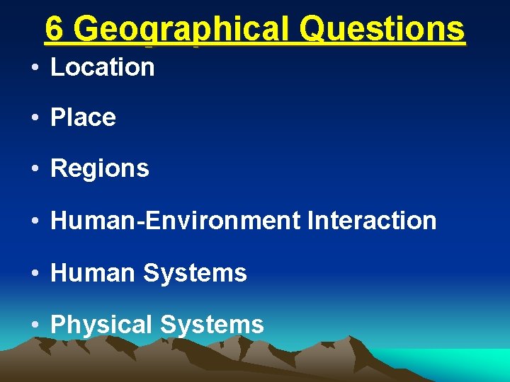 6 Geographical Questions • Location • Place • Regions • Human-Environment Interaction • Human 6 Geographical Questions • Location • Place • Regions • Human-Environment Interaction • Human