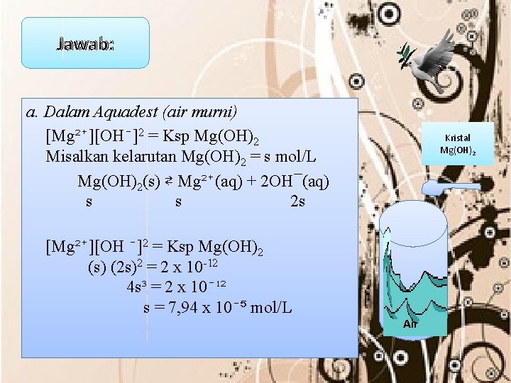 Jawab: a. Dalam Aquadest (air murni) [Mg²⁺][OH⁻]2 = Ksp Mg(OH)2 Misalkan kelarutan Mg(OH)2 =