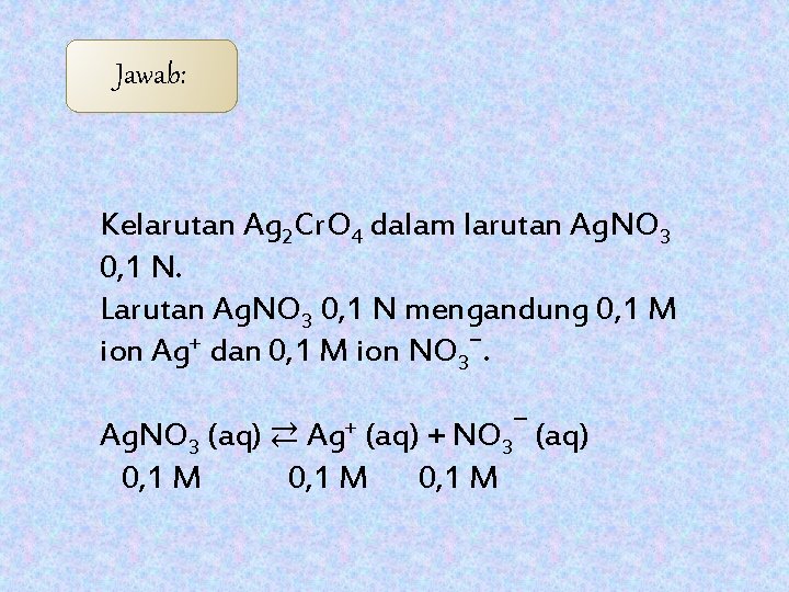 Jawab: Kelarutan Ag 2 Cr. O 4 dalam larutan Ag. NO 3 0, 1