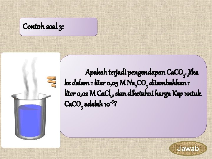 Contoh soal 3: Apakah terjadi pengendapan Ca. CO 3. Jika ke dalam 1 liter