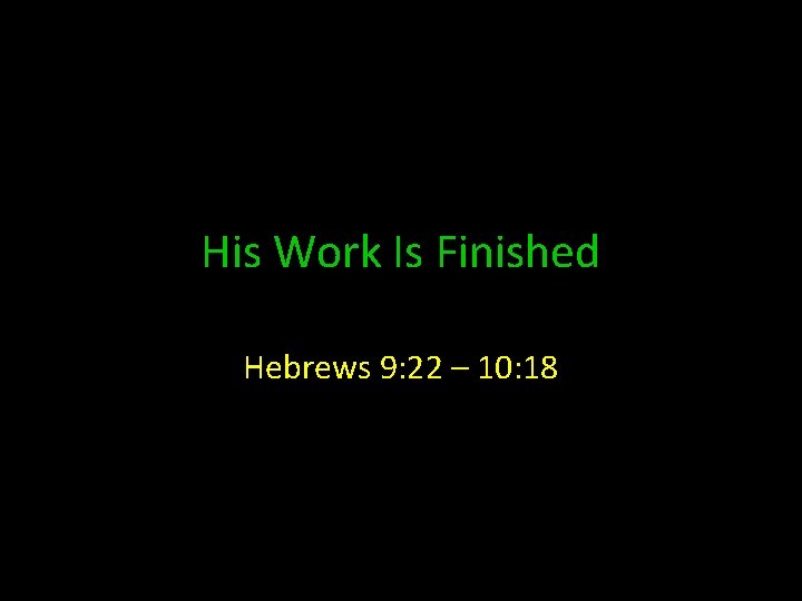 His Work Is Finished Hebrews 9: 22 – 10: 18 