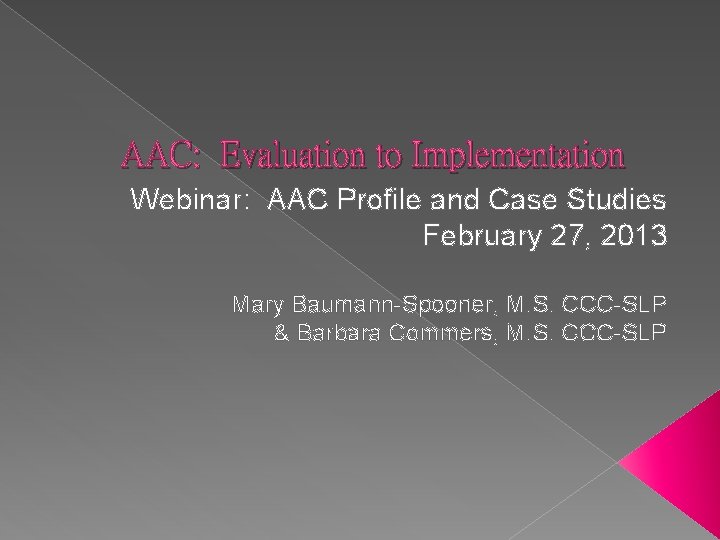 AAC: Evaluation to Implementation Webinar: AAC Profile and Case Studies February 27, 2013 Mary