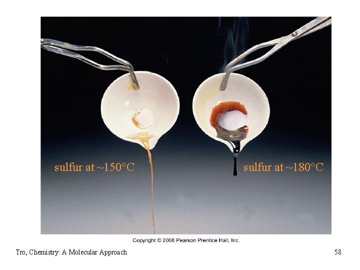 sulfur at ~150 C Tro, Chemistry: A Molecular Approach sulfur at ~180 C 58