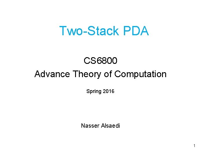 Two-Stack PDA CS 6800 Advance Theory of Computation Spring 2016 Nasser Alsaedi 1 