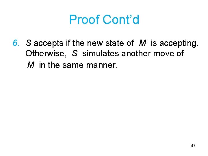 Proof Cont’d 6. S accepts if the new state of M is accepting. Otherwise,