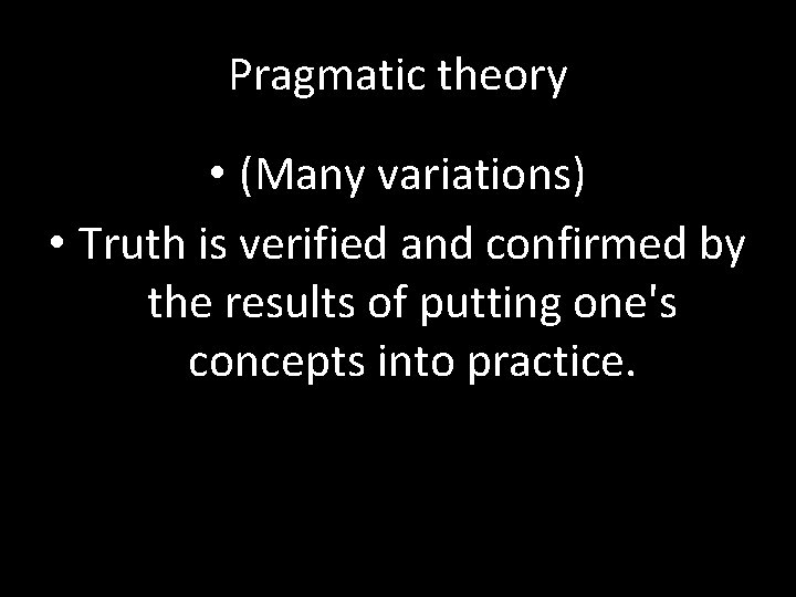 Pragmatic theory • (Many variations) • Truth is verified and confirmed by the results