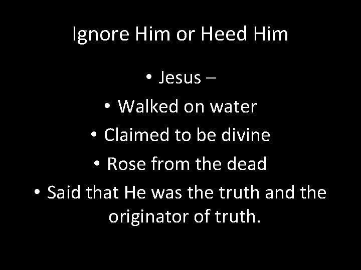 Ignore Him or Heed Him • Jesus – • Walked on water • Claimed