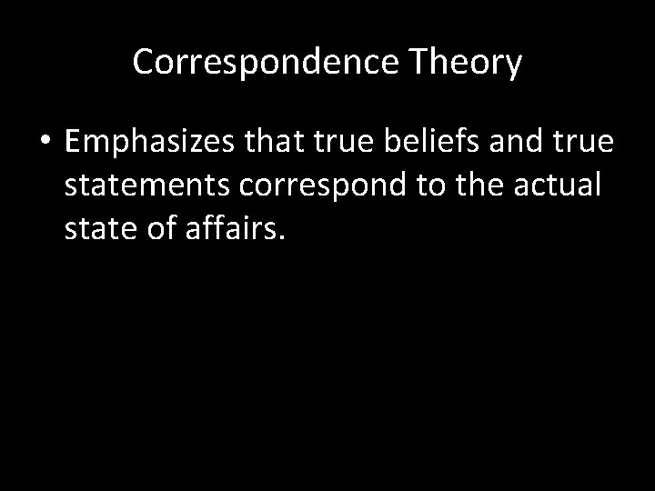 Correspondence Theory • Emphasizes that true beliefs and true statements correspond to the actual