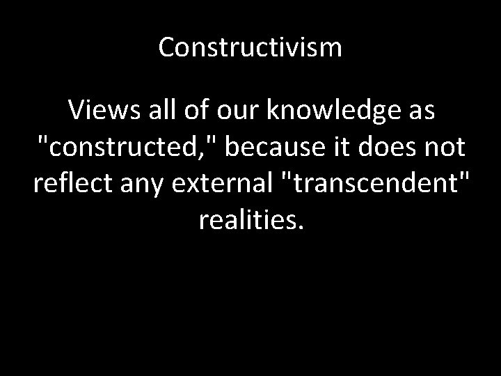 Constructivism Views all of our knowledge as "constructed, " because it does not reflect