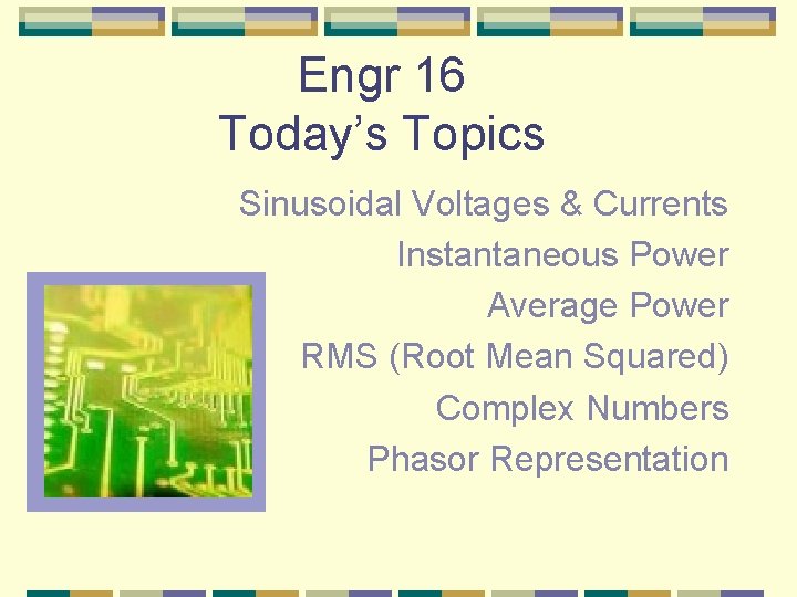 Engr 16 Today’s Topics Sinusoidal Voltages & Currents Instantaneous Power Average Power RMS (Root