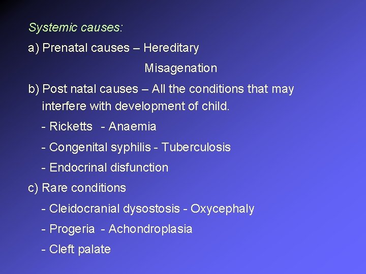 Systemic causes: a) Prenatal causes – Hereditary Misagenation b) Post natal causes – All