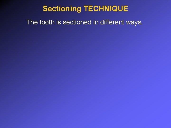 Sectioning TECHNIQUE The tooth is sectioned in different ways. 