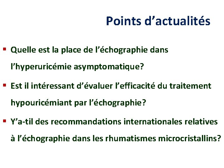  Points d’actualités § Quelle est la place de l’échographie dans l’hyperuricémie asymptomatique? §