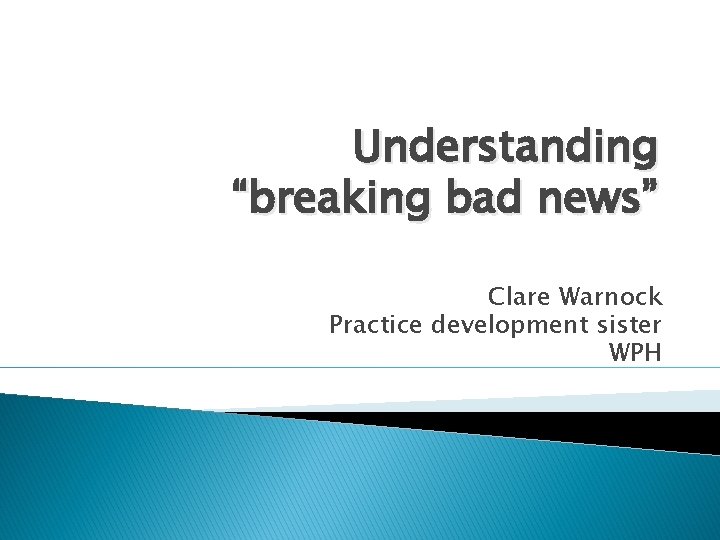 Understanding “breaking bad news” Clare Warnock Practice development sister WPH 