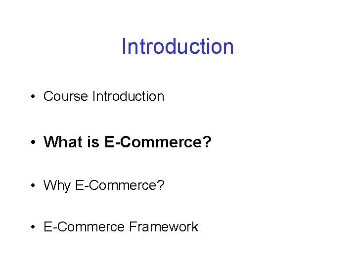 Introduction • Course Introduction • What is E-Commerce? • Why E-Commerce? • E-Commerce Framework Introduction • Course Introduction • What is E-Commerce? • Why E-Commerce? • E-Commerce Framework