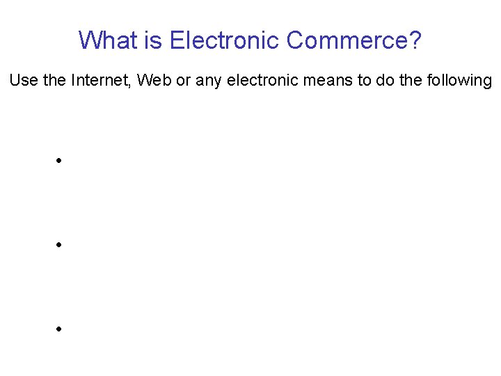 What is Electronic Commerce? Use the Internet, Web or any electronic means to do What is Electronic Commerce? Use the Internet, Web or any electronic means to do