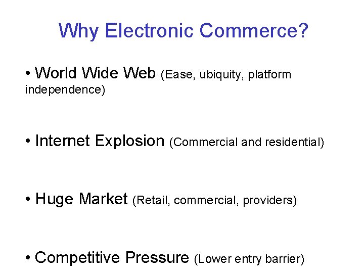 Why Electronic Commerce? • World Wide Web (Ease, ubiquity, platform independence) • Internet Explosion Why Electronic Commerce? • World Wide Web (Ease, ubiquity, platform independence) • Internet Explosion
