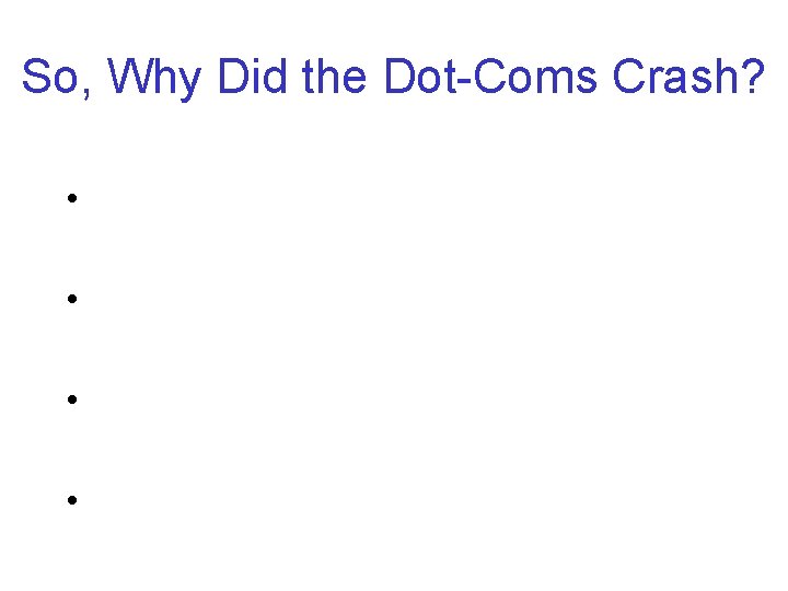 So, Why Did the Dot-Coms Crash? • • So, Why Did the Dot-Coms Crash? • •