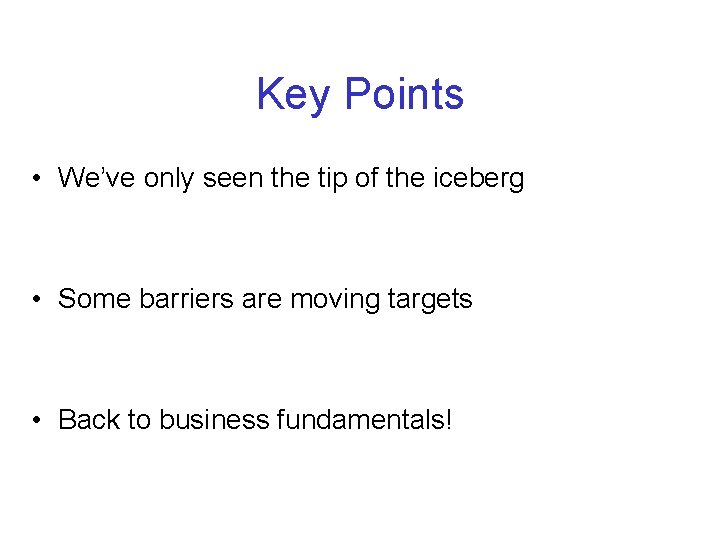 Key Points • We’ve only seen the tip of the iceberg • Some barriers Key Points • We’ve only seen the tip of the iceberg • Some barriers