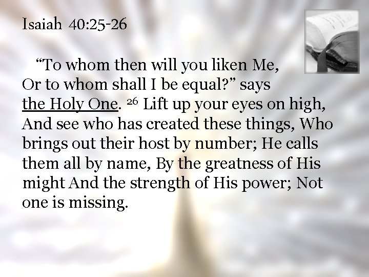 Isaiah 40: 25 -26 “To whom then will you liken Me, Or to whom