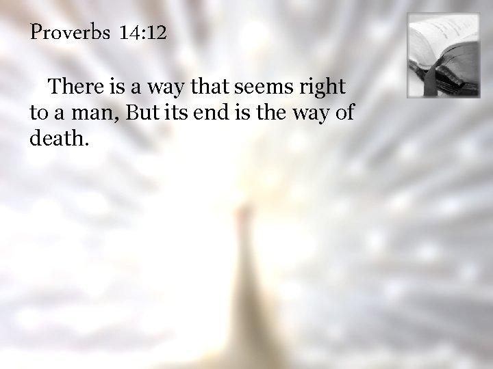 Proverbs 14: 12 There is a way that seems right to a man, But