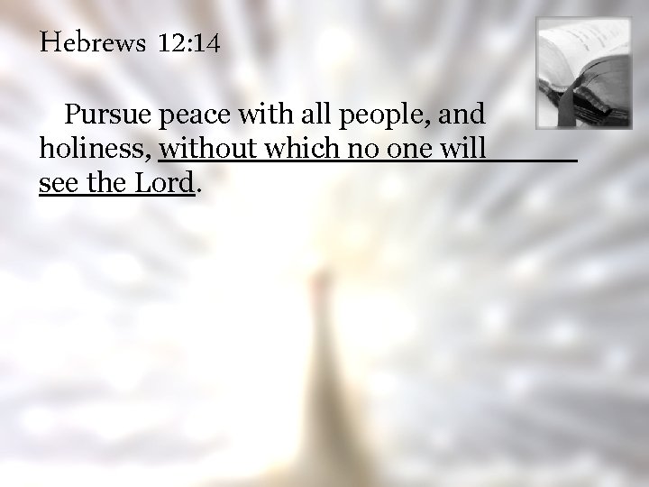 Hebrews 12: 14 Pursue peace with all people, and holiness, without which no one